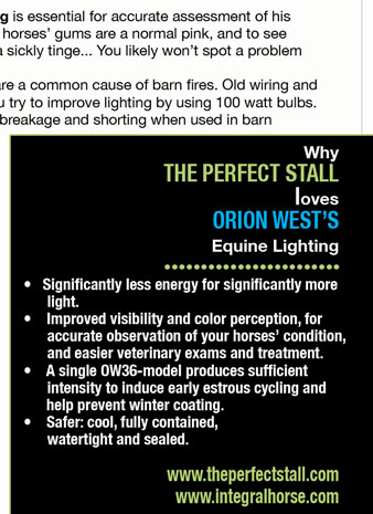 •   Significantly less energy for significantly more  	 light. •    Improved visibility and color perception, for  	 accurate observation of your horses’ condition,  	 and easier veterinary exams and treatment. •    A single OW36-model produces sufficient  	 intensity to induce early estrous cycling and        help prevent winter coating. •    Safer: cool, fully contained,  	 watertight and sealed.